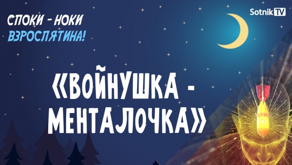 СПОКИ-НОКИ, ВЗРОСЛЯТИНА: ВОЙНУШКА-МЕНТАЛОЧКА